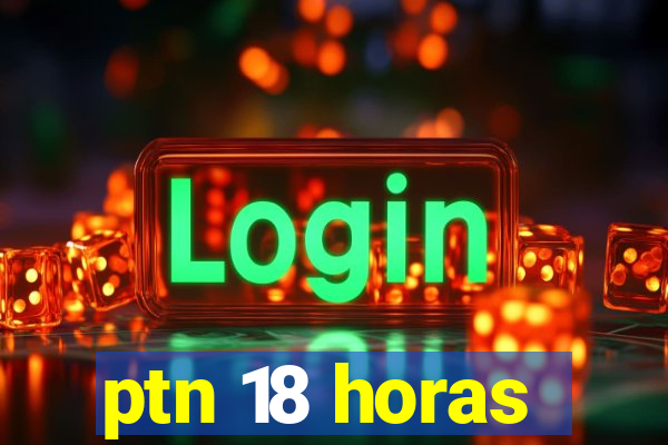 ptn 18 horas